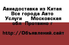 Авиадоставка из Китая - Все города Авто » Услуги   . Московская обл.,Протвино г.